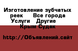 Изготовление зубчатых реек . - Все города Услуги » Другие   . Крым,Судак